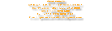 JÚLIO GOMES Director Técnico | Technical Director Tlfs./Phones: +351 229 812 900 +351 229 823 580 Fax: +351 229 829 213 E-mail: gomes.serralharia@gmail.com 