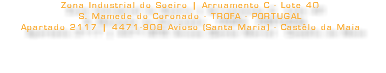 Zona Industrial do Soeiro | Arruamento C - Lote 40 S. Mamede do Coronado - TROFA - PORTUGAL Apartado 2117 | 4471-908 Avioso (Santa Maria) - Castêlo da Maia 